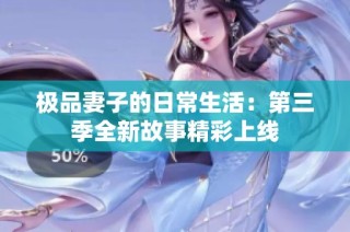极品妻子的日常生活：第三季全新故事精彩上线