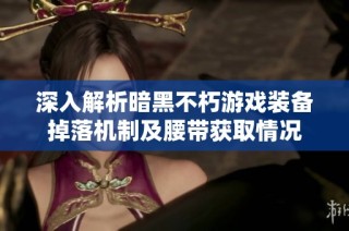 深入解析暗黑不朽游戏装备掉落机制及腰带获取情况