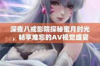 深夜八戒影院探秘蜜月时光，畅享难忘的AV视觉盛宴