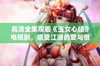 高清全集观看《玉女心经》电视剧，感受江湖的爱与恨