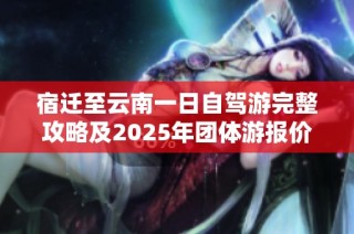 宿迁至云南一日自驾游完整攻略及2025年团体游报价详细介绍
