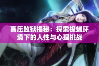 高压监狱揭秘：探索极端环境下的人性与心理挑战