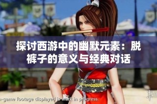 探讨西游中的幽默元素：脱裤子的意义与经典对话