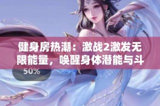 健身房热潮：激战2激发无限能量，唤醒身体潜能与斗志