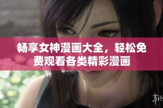 畅享女神漫画大全，轻松免费观看各类精彩漫画