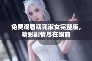 免费观看窈窕淑女完整版，精彩剧情尽在眼前