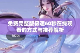 免费完整版极速60秒在线观看的方式与推荐解析