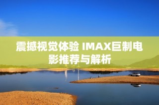 震撼视觉体验 IMAX巨制电影推荐与解析