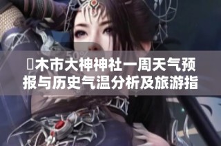 栃木市大神神社一周天气预报与历史气温分析及旅游指数推荐指南