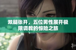 双腿张开，五位男性展开极限调教的惊险之旅
