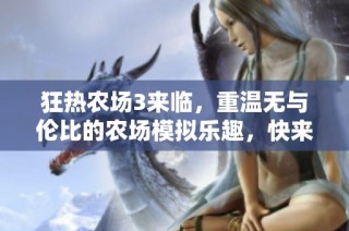 狂热农场3来临，重温无与伦比的农场模拟乐趣，快来探索精彩新玩法吧