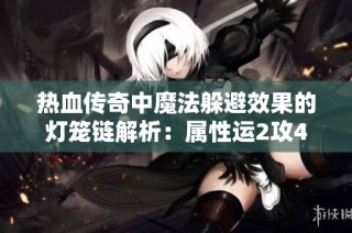热血传奇中魔法躲避效果的灯笼链解析：属性运2攻4道4的实力分析