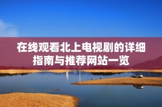 在线观看北上电视剧的详细指南与推荐网站一览
