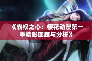 《霸权之心：樱花动漫第一季精彩回顾与分析》
