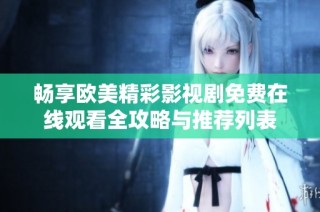 畅享欧美精彩影视剧免费在线观看全攻略与推荐列表