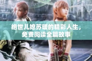 绝世儿媳苏暖的精彩人生，免费阅读全篇故事