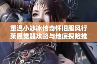 重温小冰冰传奇怀旧服风行莱恩觉醒攻略与地底探险推荐最佳阵容技巧
