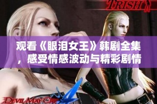 观看《眼泪女王》韩剧全集，感受情感波动与精彩剧情