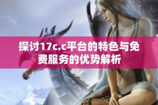 探讨17c.c平台的特色与免费服务的优势解析