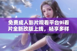 免费成人影片观看平台9i看片全新改版上线，畅享多样选择