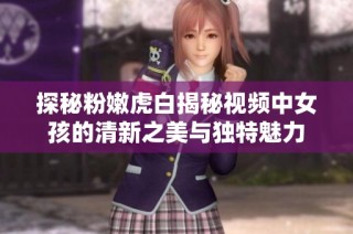 探秘粉嫩虎白揭秘视频中女孩的清新之美与独特魅力