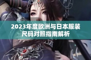 2023年度欧洲与日本服装尺码对照指南解析