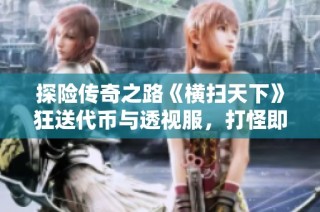 探险传奇之路《横扫天下》狂送代币与透视服，打怪即可获取真实充值奖励
