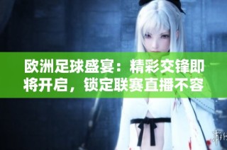 欧洲足球盛宴：精彩交锋即将开启，锁定联赛直播不容错过