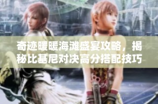 奇迹暖暖海滩盛宴攻略，揭秘比基尼对决高分搭配技巧