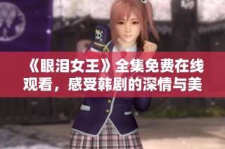《眼泪女王》全集免费在线观看，感受韩剧的深情与美丽