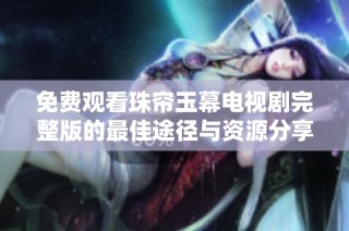 免费观看珠帘玉幕电视剧完整版的最佳途径与资源分享