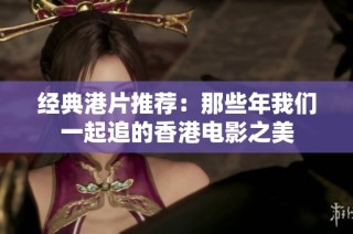 经典港片推荐：那些年我们一起追的香港电影之美