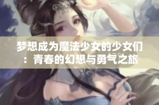 梦想成为魔法少女的少女们：青春的幻想与勇气之旅