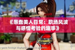 《愚蠢美人日常：职场风波与感情考验的趣事》