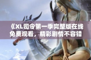 《XL司令第一季完整版在线免费观看，精彩剧情不容错过》