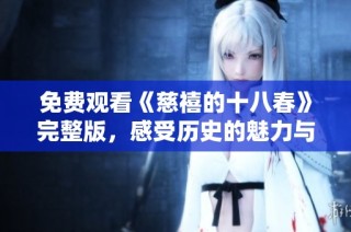 免费观看《慈禧的十八春》完整版，感受历史的魅力与风云变幻