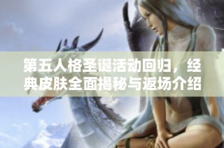 第五人格圣诞活动回归，经典皮肤全面揭秘与返场介绍