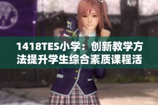 1418TES小学：创新教学方法提升学生综合素质课程活动