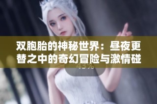 双胞胎的神秘世界：昼夜更替之中的奇幻冒险与激情碰撞