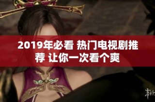 2019年必看 热门电视剧推荐 让你一次看个爽