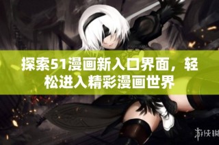 探索51漫画新入口界面，轻松进入精彩漫画世界