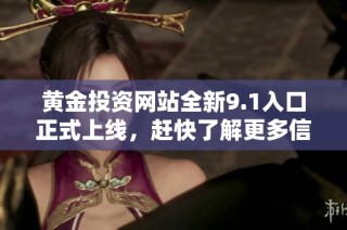 黄金投资网站全新9.1入口正式上线，赶快了解更多信息
