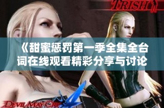 《甜蜜惩罚第一季全集全台词在线观看精彩分享与讨论》
