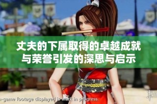 丈夫的下属取得的卓越成就与荣誉引发的深思与启示