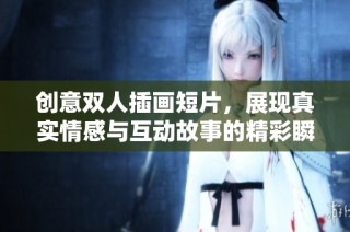 创意双人插画短片，展现真实情感与互动故事的精彩瞬间
