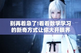 别再着急了!看看数学学习的新奇方式让你大开眼界