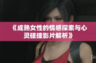 《成熟女性的情感探索与心灵碰撞影片解析》