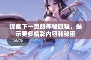 探索下一页的神秘旅程，揭示更多精彩内容和秘密