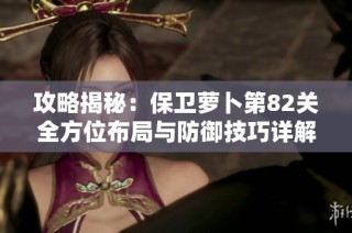 攻略揭秘：保卫萝卜第82关全方位布局与防御技巧详解