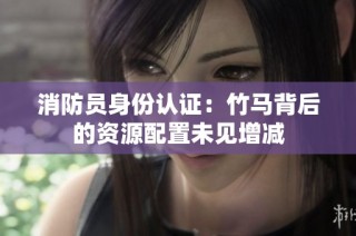消防员身份认证：竹马背后的资源配置未见增减